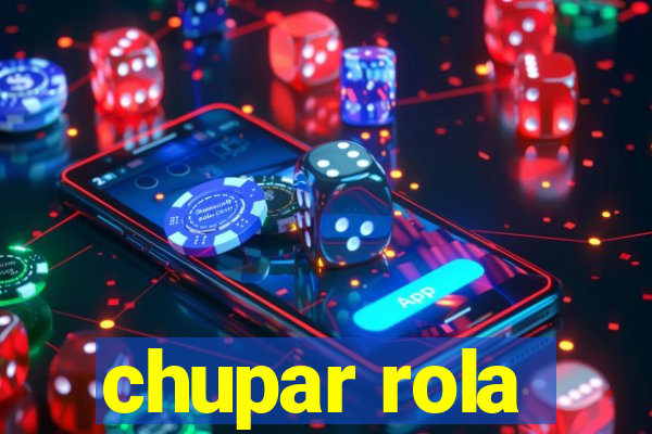 chupar rola